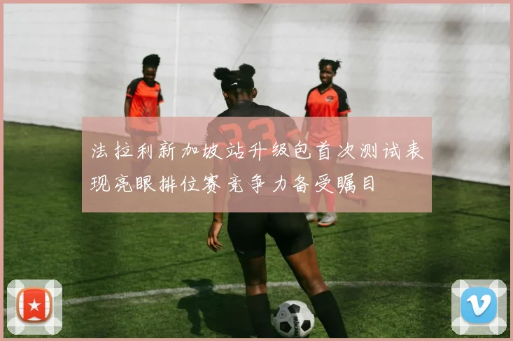 法拉利新加坡站升级包首次测试表现亮眼排位赛竞争力备受瞩目