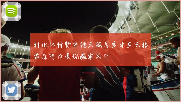 科比怀特赞里德天赋与多才多艺格雷森阿伦展现赢家风范